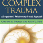 Treatment of Complex Trauma. A Sequenced, Relationship-Based Approach. Christine A. Courtois and Julian D. Ford.