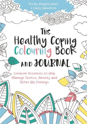Healthy Coping Colouring Book and Journal: Creative Activities to Help Manage Stress, Anxiety and Other Big Feelings. Pooky Knightsmith
