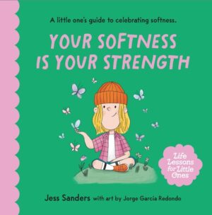 Life Lessons for Little Ones: Your Softness is Your Strength. Jess Sanders