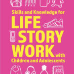 Skills and Knowledge for Life Story Work with Children and Adolescents