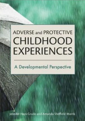 Adverse and Protective Childhood Experiences. Jennifer Hays-Grudo ,Amanda Sheffield Morris